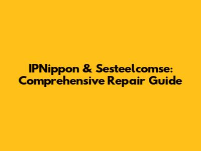 IPNippon & Sesteelcomse: Comprehensive Repair Guide