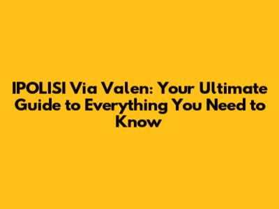 IPOLISI Via Valen: Your Ultimate Guide to Everything You Need to Know