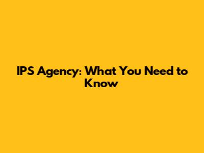 IPS Agency: What You Need to Know