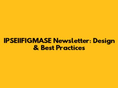 IPSEIIFIGMASE Newsletter: Design & Best Practices