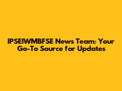 IPSEIWMBFSE News Team: Your Go-To Source for Updates