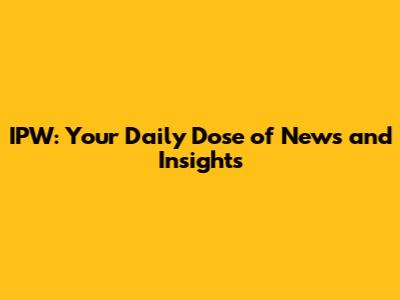 IPW: Your Daily Dose of News and Insights