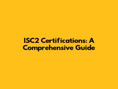 ISC2 Certifications: A Comprehensive Guide