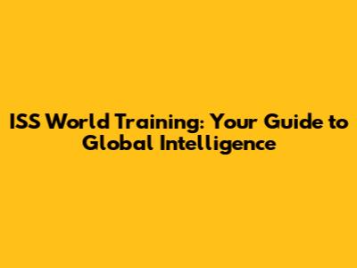 ISS World Training: Your Guide to Global Intelligence