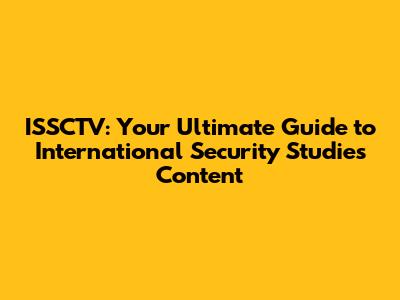 ISSCTV: Your Ultimate Guide to International Security Studies Content