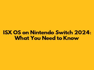ISX OS on Nintendo Switch 2024: What You Need to Know