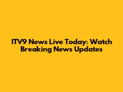 ITV9 News Live Today: Watch Breaking News Updates