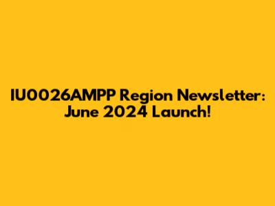 IU0026AMPP Region Newsletter: June 2024 Launch!