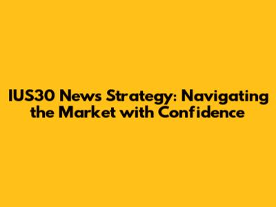 IUS30 News Strategy: Navigating the Market with Confidence
