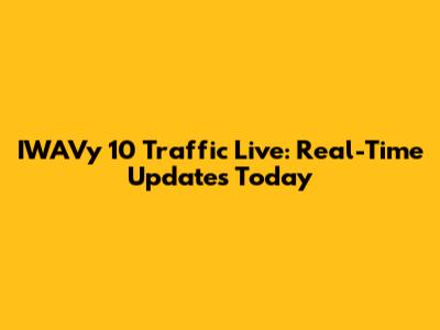 IWAVy 10 Traffic Live: Real-Time Updates Today