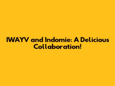 IWAYV and Indomie: A Delicious Collaboration!