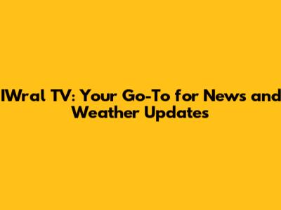 IWral TV: Your Go-To for News and Weather Updates