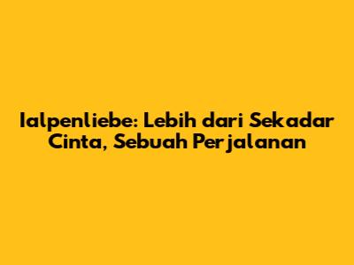 Ialpenliebe: Lebih dari Sekadar Cinta, Sebuah Perjalanan