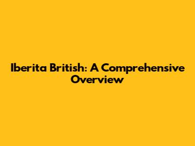 Iberita British: A Comprehensive Overview
