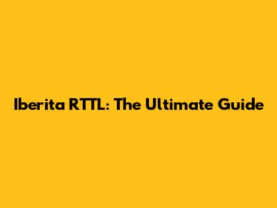 Iberita RTTL: The Ultimate Guide