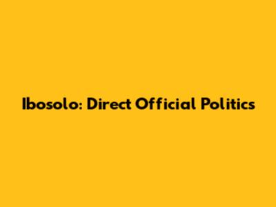 Ibosolo: Direct Official Politics