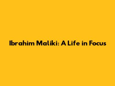 Ibrahim Maliki: A Life in Focus