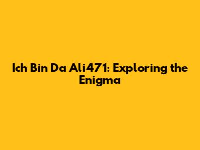 Ich Bin Da Ali471: Exploring the Enigma