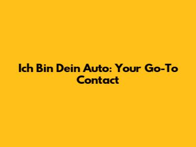 Ich Bin Dein Auto: Your Go-To Contact