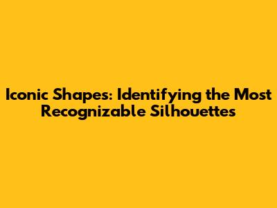 Iconic Shapes: Identifying the Most Recognizable Silhouettes