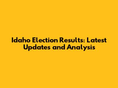 Idaho Election Results: Latest Updates and Analysis