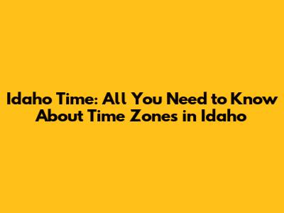 Idaho Time: All You Need to Know About Time Zones in Idaho