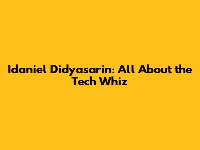 Idaniel Didyasarin: All About the Tech Whiz