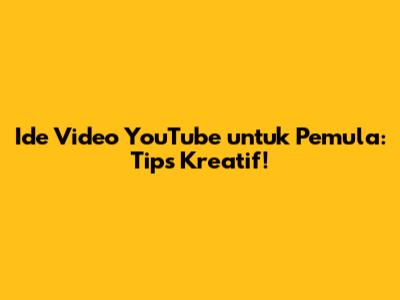 Ide Video YouTube untuk Pemula: Tips Kreatif!