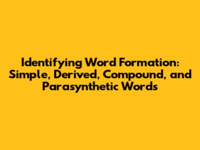 Identifying Word Formation: Simple, Derived, Compound, and Parasynthetic Words