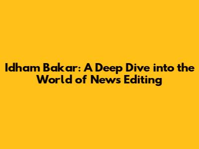 Idham Bakar: A Deep Dive into the World of News Editing
