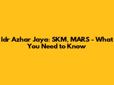 Idr Azhar Jaya: SKM, MARS - What You Need to Know