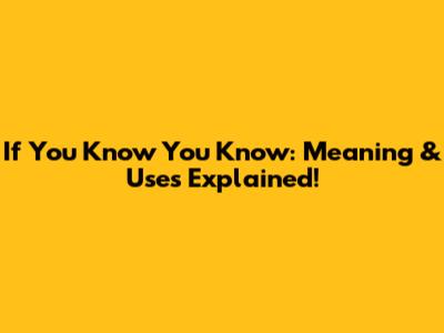 If You Know You Know: Meaning & Uses Explained!