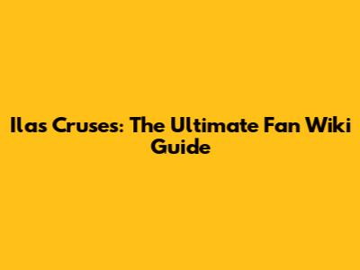 Ilas Cruses: The Ultimate Fan Wiki Guide
