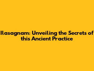 Ilasagnam: Unveiling the Secrets of this Ancient Practice