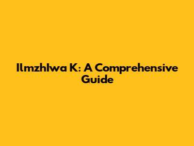 IlmzhIwa K: A Comprehensive Guide
