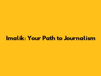 Imalik: Your Path to Journalism