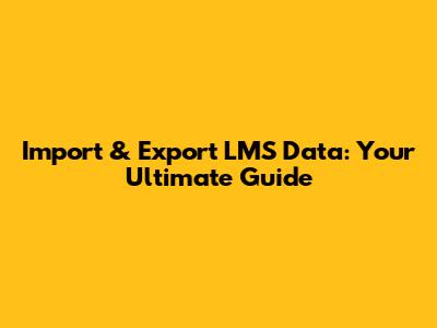 Import & Export LMS Data: Your Ultimate Guide