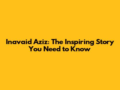 Inavaid Aziz: The Inspiring Story You Need to Know