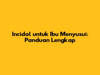 Incidal untuk Ibu Menyusui: Panduan Lengkap