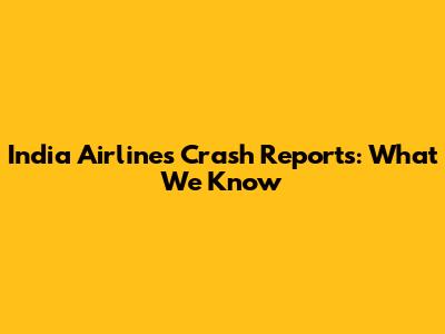 India Airlines Crash Reports: What We Know