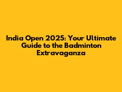 India Open 2025: Your Ultimate Guide to the Badminton Extravaganza