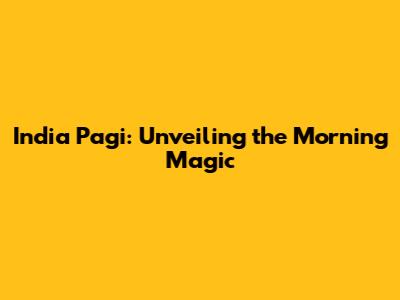 India Pagi: Unveiling the Morning Magic