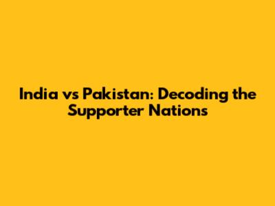 India vs Pakistan: Decoding the Supporter Nations