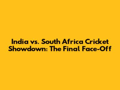 India vs. South Africa Cricket Showdown: The Final Face-Off