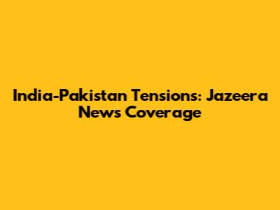 India-Pakistan Tensions: Jazeera News' Coverage