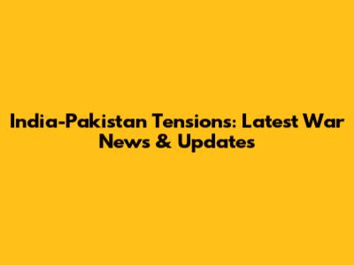 India-Pakistan Tensions: Latest War News & Updates