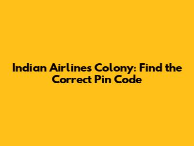 Indian Airlines Colony: Find the Correct Pin Code