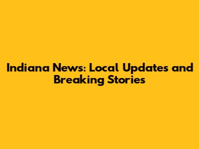 Indiana News: Local Updates and Breaking Stories
