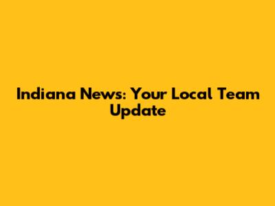 Indiana News: Your Local Team Update