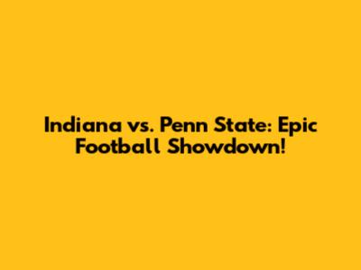 Indiana vs. Penn State: Epic Football Showdown!